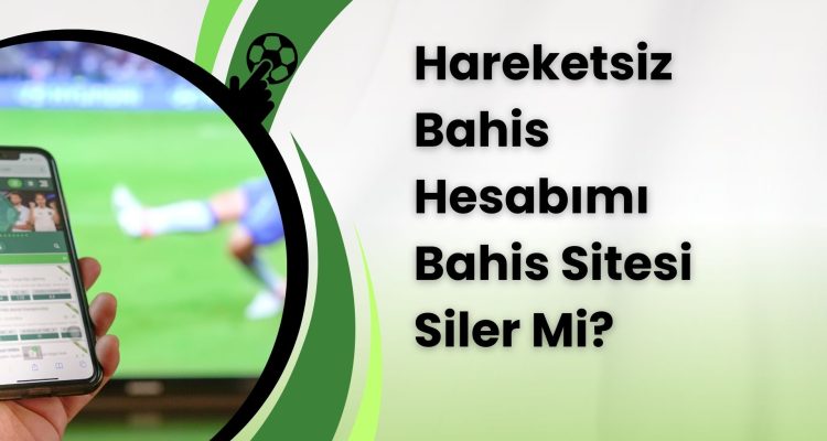 Hareketsiz Bahis Hesabımı Bahis Sitesi Siler Mi
